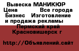 Вывеска МАНИКЮР › Цена ­ 5 000 - Все города Бизнес » Изготовление и продажа рекламы   . Пермский край,Красновишерск г.